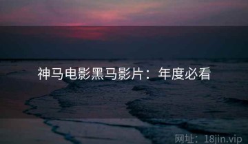 神马电影黑马影片：年度必看