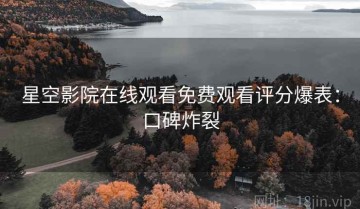 星空影院在线观看免费观看评分爆表：口碑炸裂