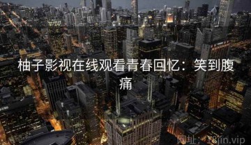 柚子影视在线观看青春回忆：笑到腹痛