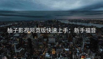 柚子影视网页版快速上手：新手福音