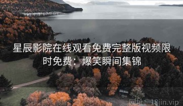 星辰影院在线观看免费完整版视频限时免费：爆笑瞬间集锦