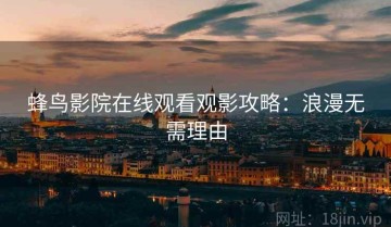 蜂鸟影院在线观看观影攻略：浪漫无需理由