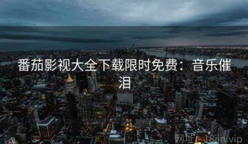 番茄影视大全下载限时免费：音乐催泪