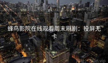 蜂鸟影院在线观看周末刷剧：投屏无卡