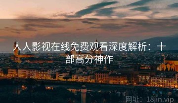 人人影视在线免费观看深度解析：十部高分神作