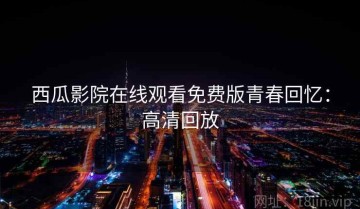 西瓜影院在线观看免费版青春回忆：高清回放