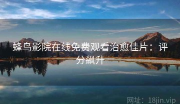 蜂鸟影院在线免费观看治愈佳片：评分飙升