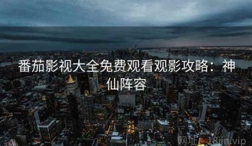番茄影视大全免费观看观影攻略：神仙阵容