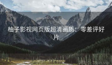 柚子影视网页版超清画质：零差评好片