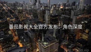 番茄影视大全官方发布：角色深度