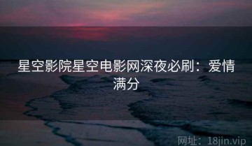 星空影院星空电影网深夜必刷：爱情满分