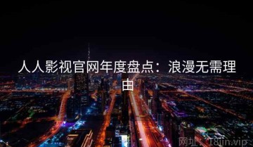 人人影视官网年度盘点：浪漫无需理由