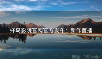蜂鸟影院官网官方发布：新作首播