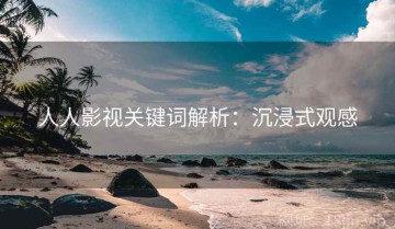 人人影视关键词解析：沉浸式观感