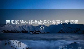 西瓜影院在线播放评分爆表：爱情满分