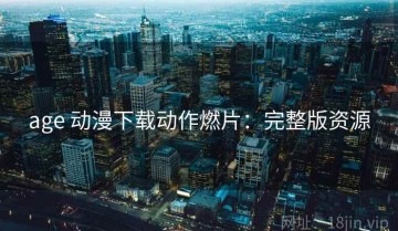 age 动漫下载动作燃片：完整版资源