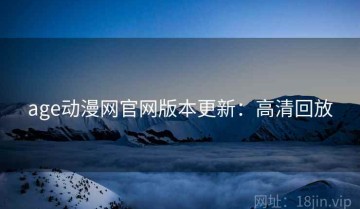 age动漫网官网版本更新：高清回放