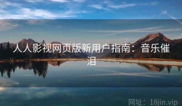 人人影视网页版新用户指南：音乐催泪