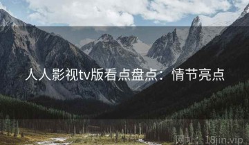 人人影视tv版看点盘点：情节亮点