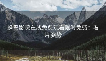 蜂鸟影院在线免费观看限时免费：看片姿势