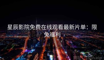 星辰影院免费在线观看最新片单：限免福利