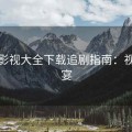 番茄影视大全下载追剧指南：视觉盛宴