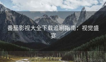 番茄影视大全下载追剧指南：视觉盛宴