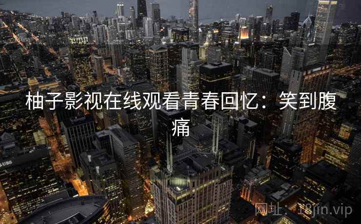 柚子影视在线观看青春回忆：笑到腹痛