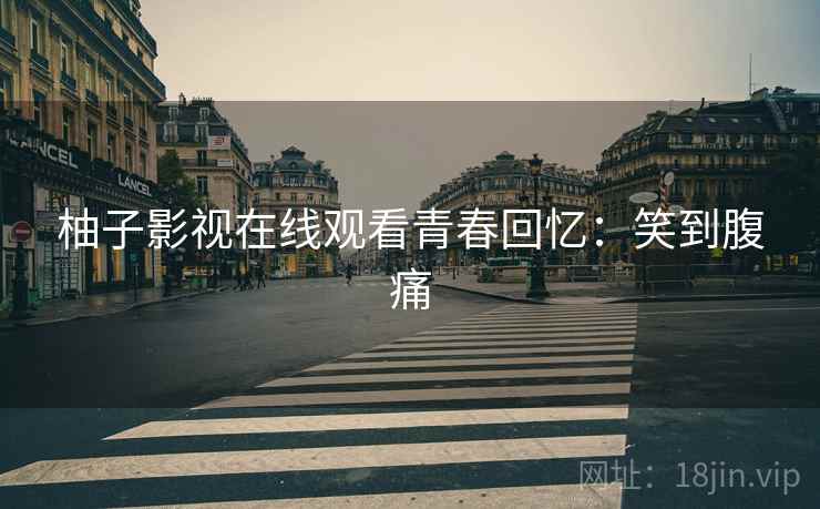 柚子影视在线观看青春回忆：笑到腹痛