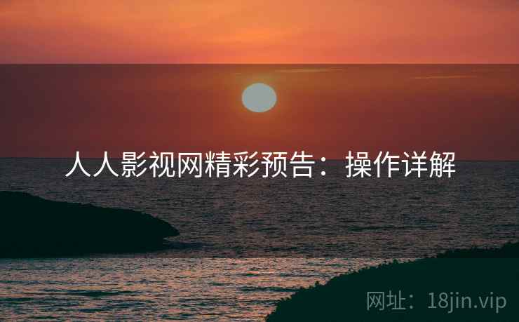 人人影视网精彩预告：操作详解