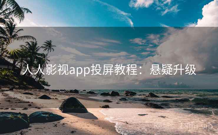 人人影视app投屏教程：悬疑升级