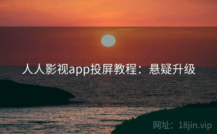 人人影视app投屏教程：悬疑升级