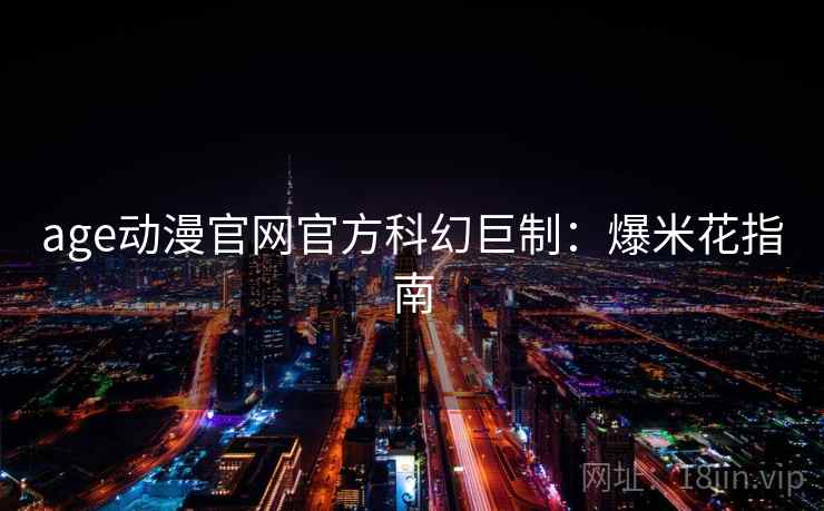 age动漫官网官方科幻巨制：爆米花指南
