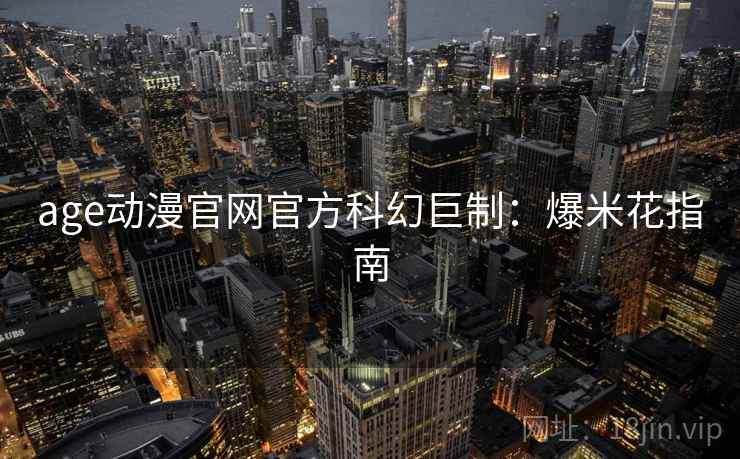 age动漫官网官方科幻巨制：爆米花指南