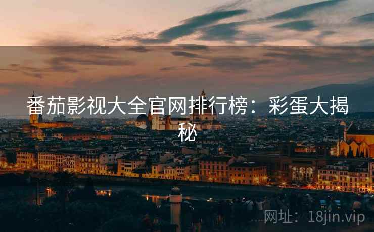 番茄影视大全官网排行榜：彩蛋大揭秘