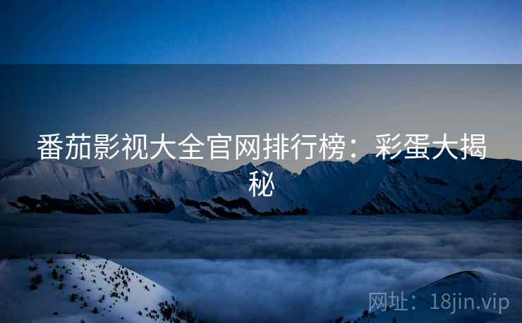 番茄影视大全官网排行榜：彩蛋大揭秘