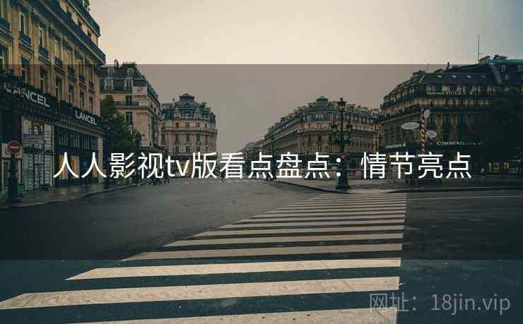 人人影视tv版看点盘点：情节亮点