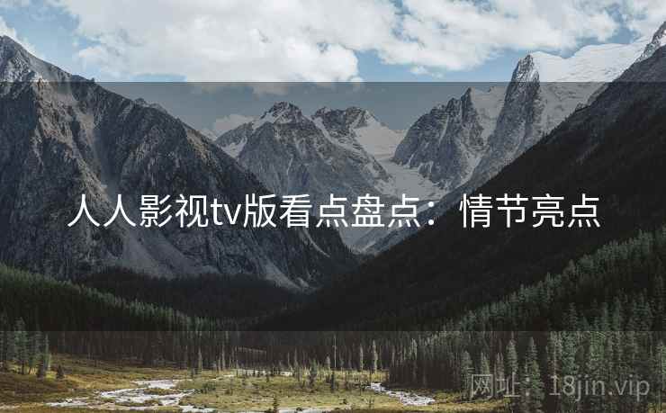 人人影视tv版看点盘点：情节亮点