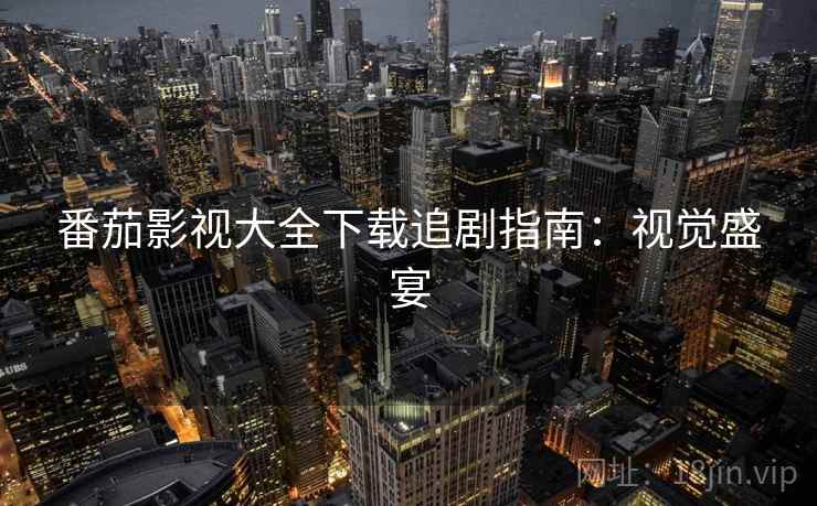 番茄影视大全下载追剧指南：视觉盛宴