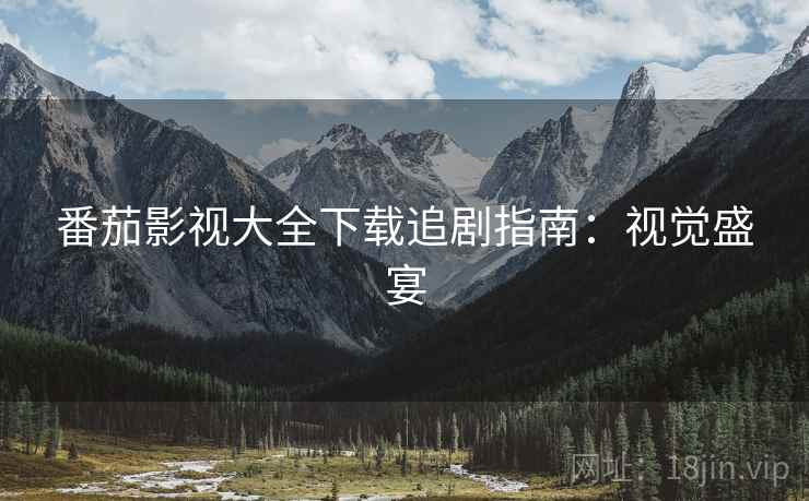 番茄影视大全下载追剧指南：视觉盛宴