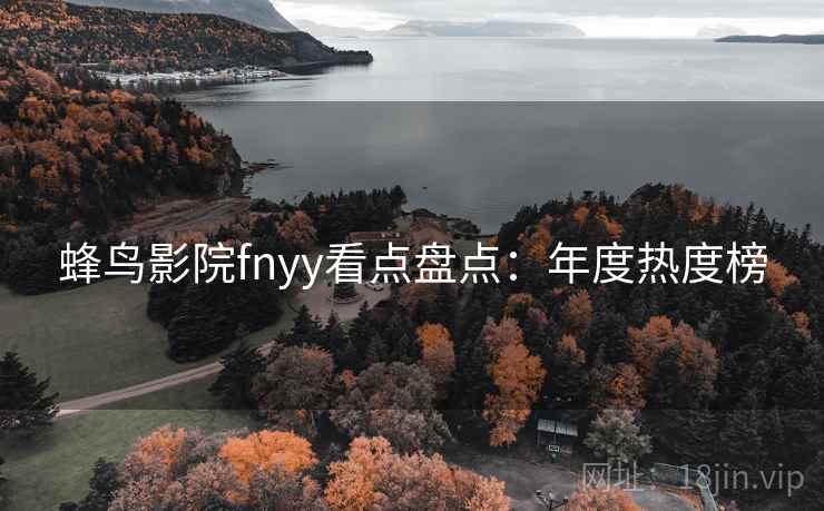 蜂鸟影院fnyy看点盘点：年度热度榜