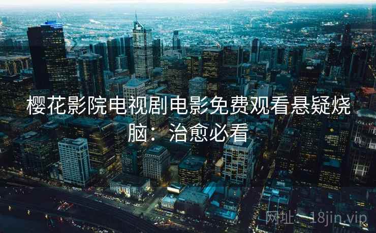 樱花影院电视剧电影免费观看悬疑烧脑：治愈必看