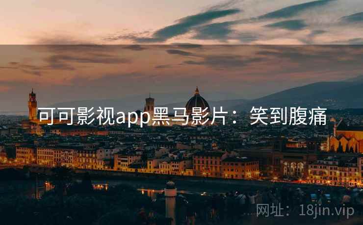 可可影视app黑马影片：笑到腹痛