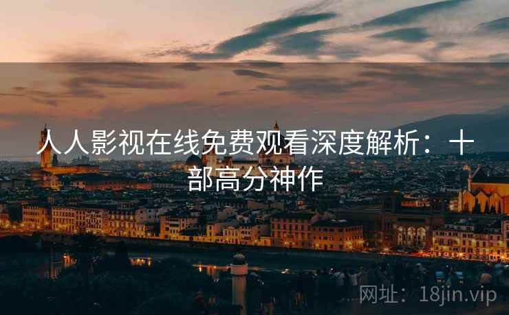 人人影视在线免费观看深度解析：十部高分神作