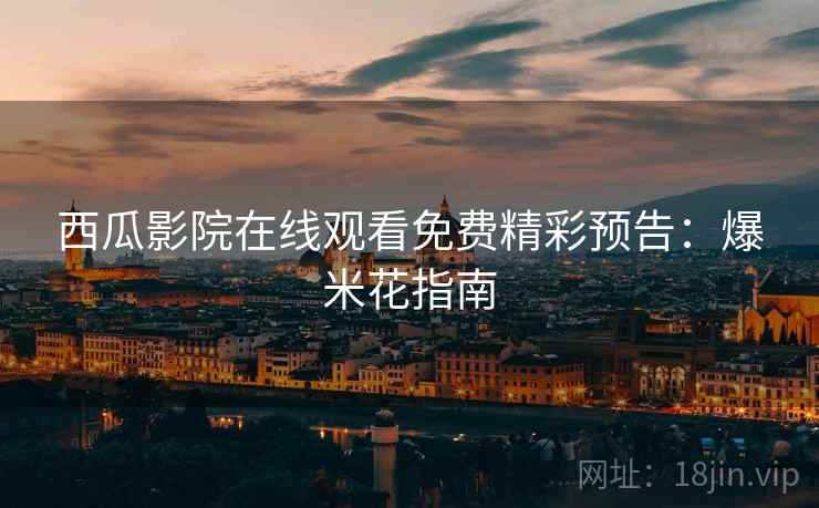 西瓜影院在线观看免费精彩预告：爆米花指南