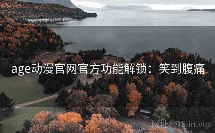 age动漫官网官方功能解锁：笑到腹痛