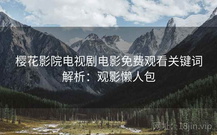 樱花影院电视剧电影免费观看关键词解析：观影懒人包