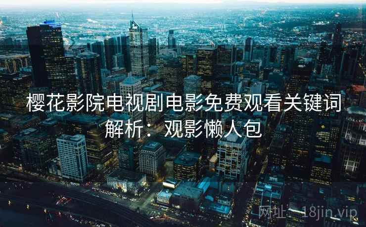 樱花影院电视剧电影免费观看关键词解析：观影懒人包