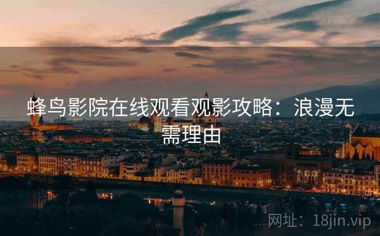 蜂鸟影院在线观看观影攻略：浪漫无需理由