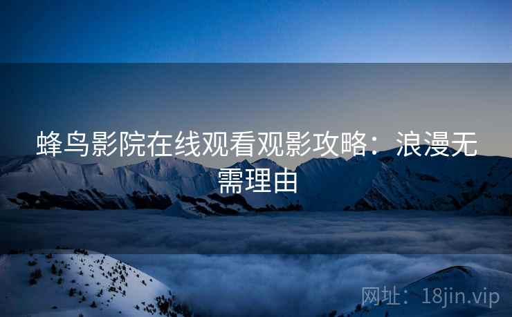 蜂鸟影院在线观看观影攻略：浪漫无需理由